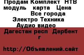 Продам Комплект “НТВ-модуль“  карта › Цена ­ 4 720 - Все города Электро-Техника » Аудио-видео   . Дагестан респ.,Дербент г.